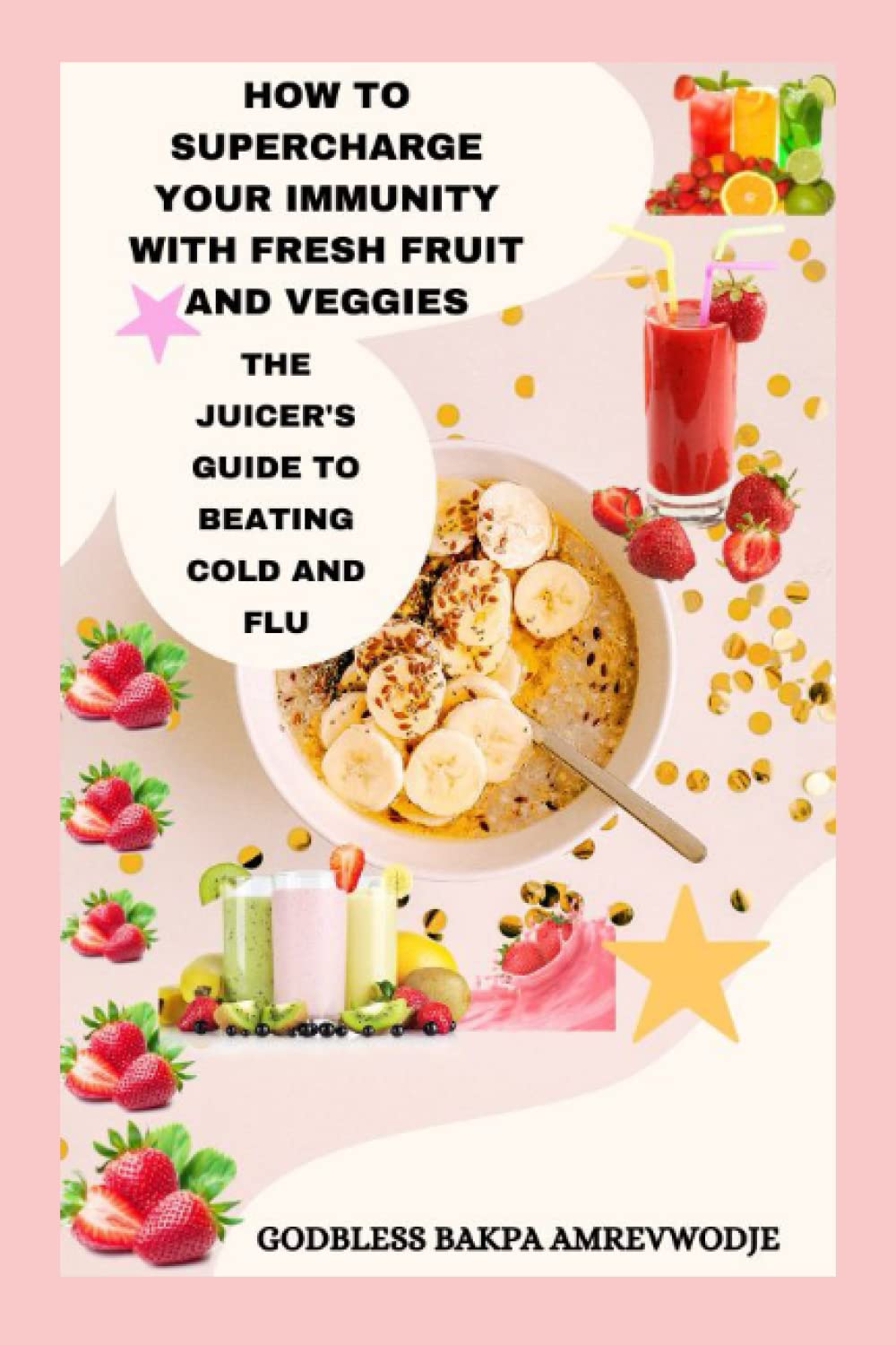 HOW TO SUPERCHARGE YOUR IMMUNITY WITH FRESH FRUIT AND VEGGIES: THE JUICER'S GUIDE TO BEATING COLD AND FLU