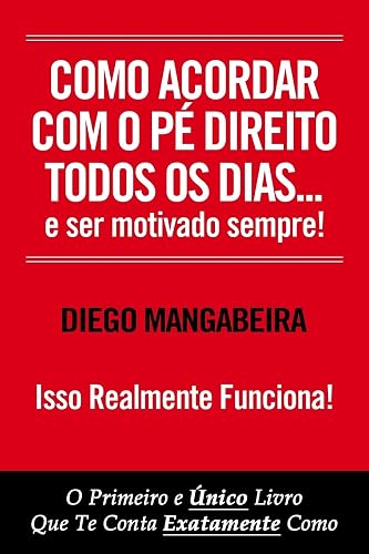 Como Acordar Com O Pé Direito Todos Os Dias E Ser Motivado Sempre!: O Primeiro e Único Livro Que Te Conta Exatamente Como