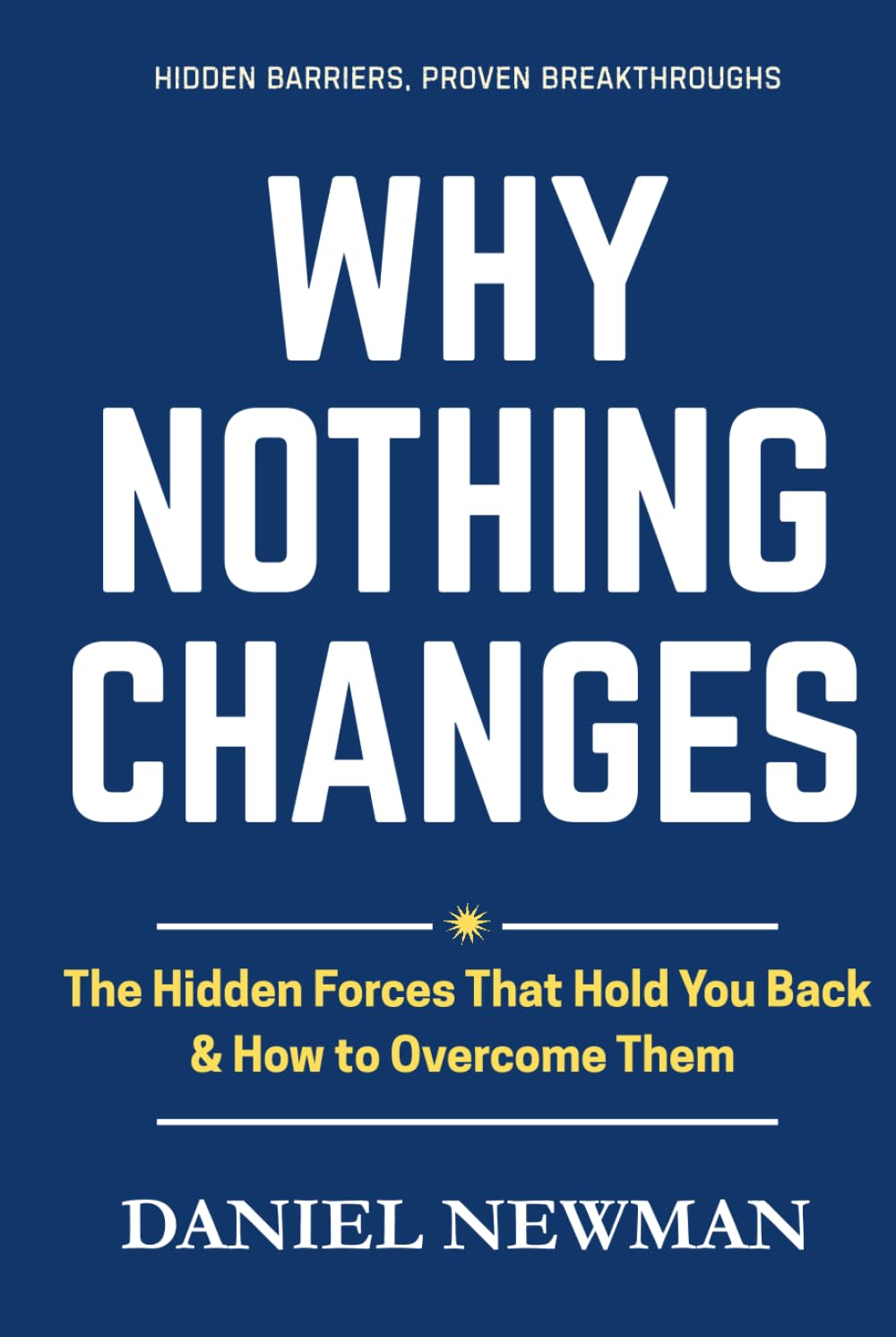 Why Nothing Changes: The Hidden Forces That Hold You Back & How To Overcome Them