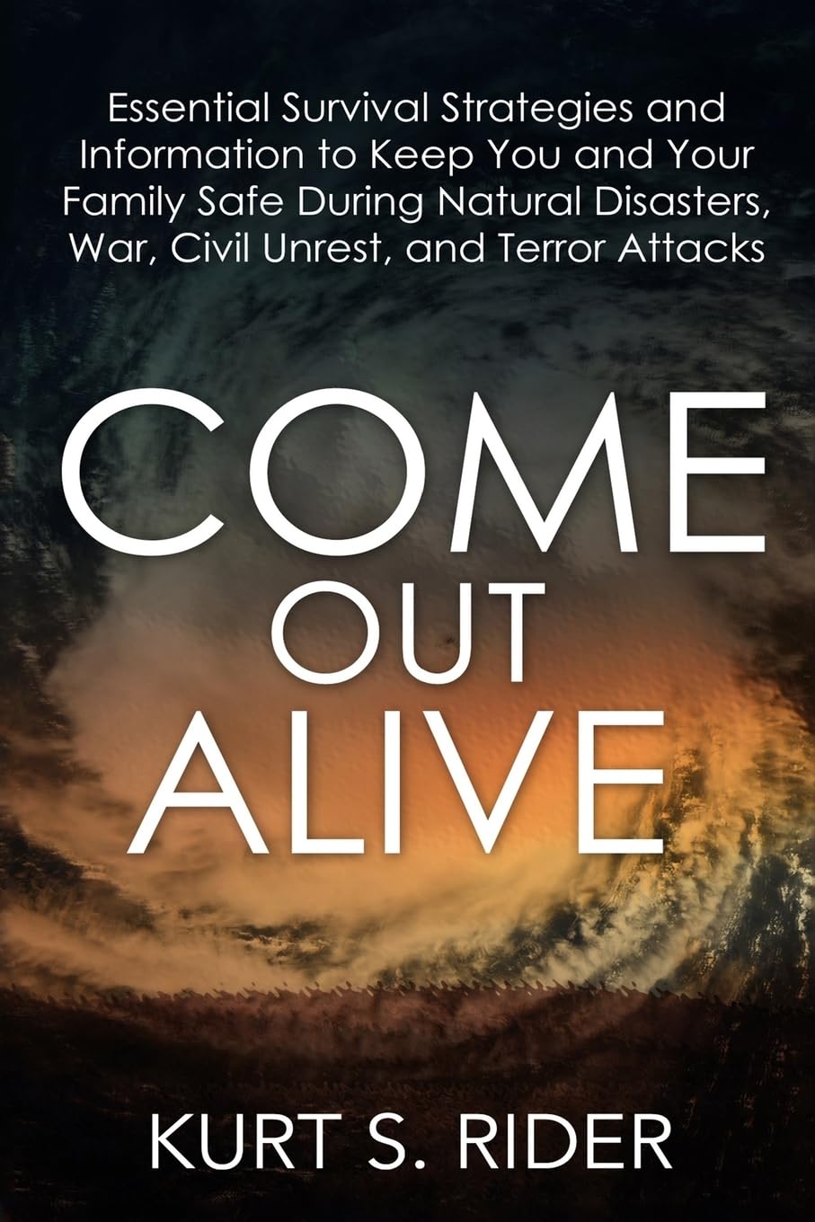 Come Out Alive - Essential Survival Strategies and Information to Keep You and Your Family Safe During Natural Disasters, War, Civil Unrest, and Terror Attacks