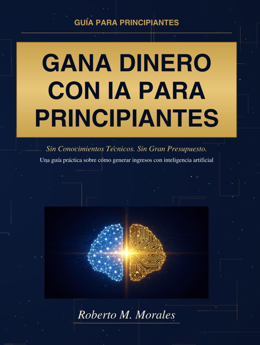 Gana Dinero con IA Para Principiantes: Sin Conocimientos Técnicos. Sin Gran Presupuesto.