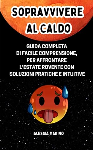 SOPRAVVIVERE AL CALDO Guida Completa di facile comprensione, per Affrontare l'Estate Rovente con soluzioni pratiche e intuitive