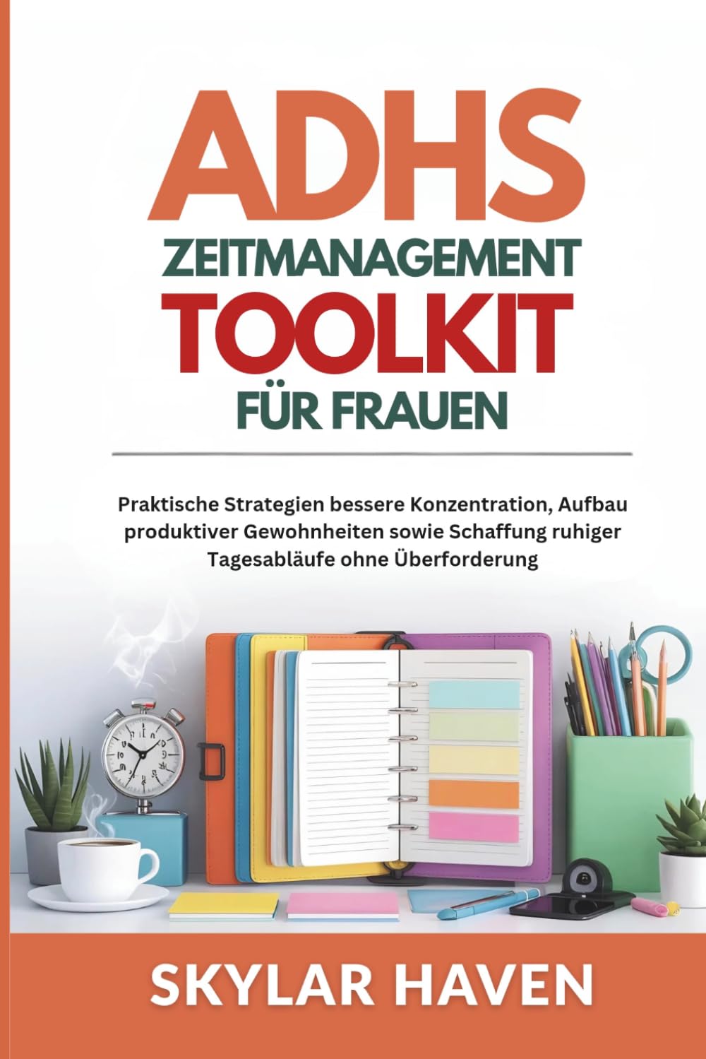 ADHS Zeitmanagement Toolkit für Frauen: Praktische Strategien bessere Konzentration, Aufbau produktiver Gewohnheiten sowie Schaffung ruhiger Tagesabläufe ohne Überforderung