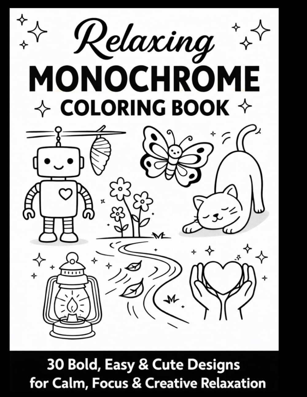 Relaxing Monochrome Coloring Book 30 Bold, Easy & Cute Designs for Calm, Focus & Creative Relaxation: Simple Black & White Coloring Pages for Stress-Free Coloring and Mindful Enjoyment