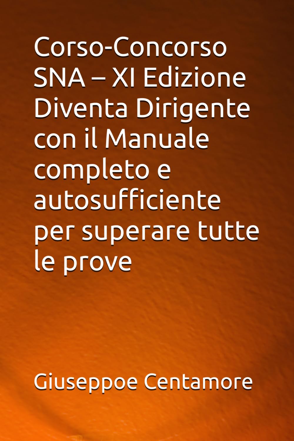 Corso-Concorso SNA – XI Edizione Diventa Dirigente con il Manuale completo e autosufficiente per superare tutte le prove (Manuali Centamore per la preparazione ai concorsi pubblici)