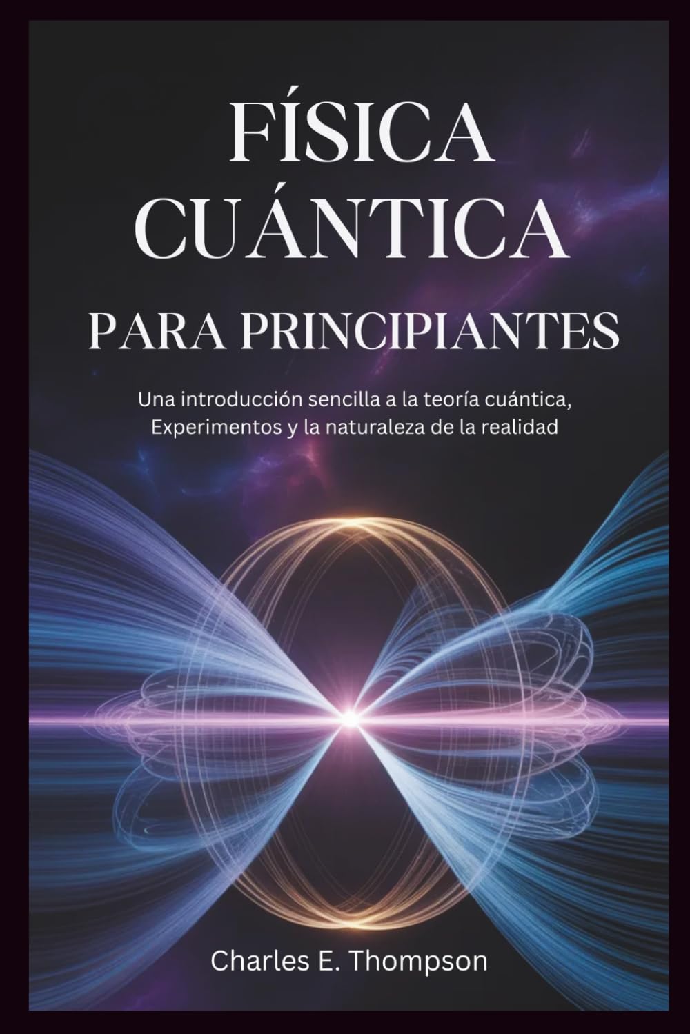 FÍSICA CUÁNTICA PARA PRINCIPIANTES: Una introducción sencilla a la teoría cuántica, Experimentos y la naturaleza de la realidad
