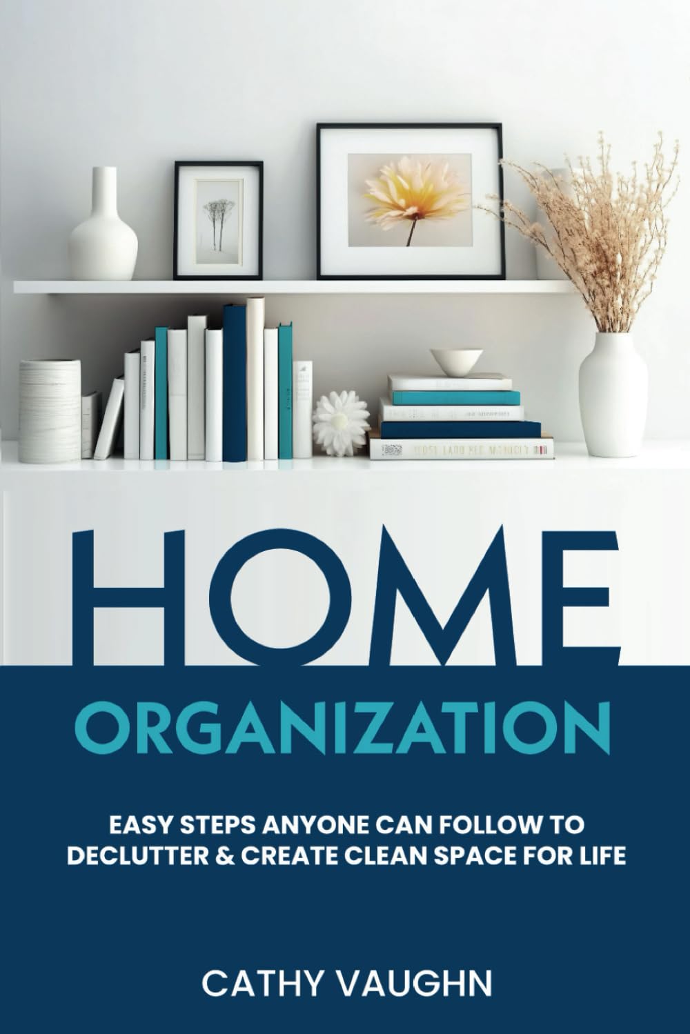 Home Organization: Easy Steps Anyone Can Follow to Declutter and Create Clean Space for Life Paperback – November 8, 2023