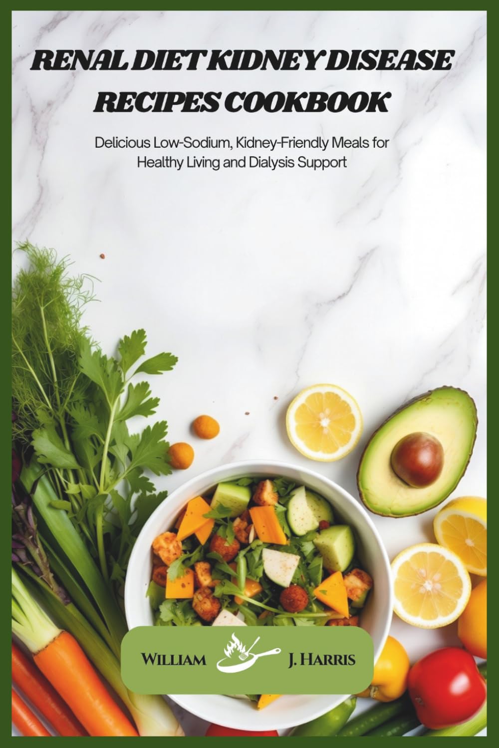 Renal Diet Kidney Disease Recipes Cookbook: Delicious Low-Sodium, Kidney-Friendly Meals for Healthy Living and Dialysis Support