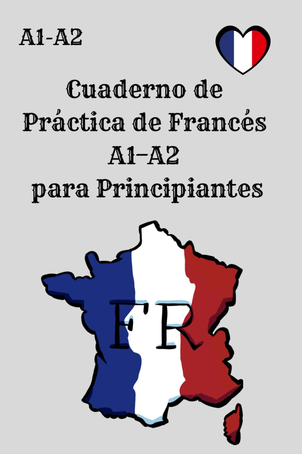 Cuaderno de Práctica de Francés A1–A2 para Principiantes: 150 ejercicios A1 y 150 ejercicios A2 exclusivamente prácticos para mejorar el francés sin ... estudiantes y preparación de exámenes