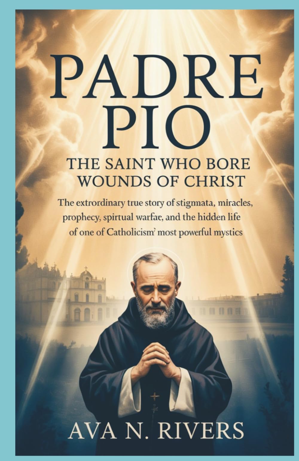 Padre Pio: The Saint Who Bore the Wounds of Christ: The Extraordinary True Story of Stigmata, Miracles, Prophecy, Spiritual Warfare, and the Hidden ... Mystics (Prophets of the 20th Century)