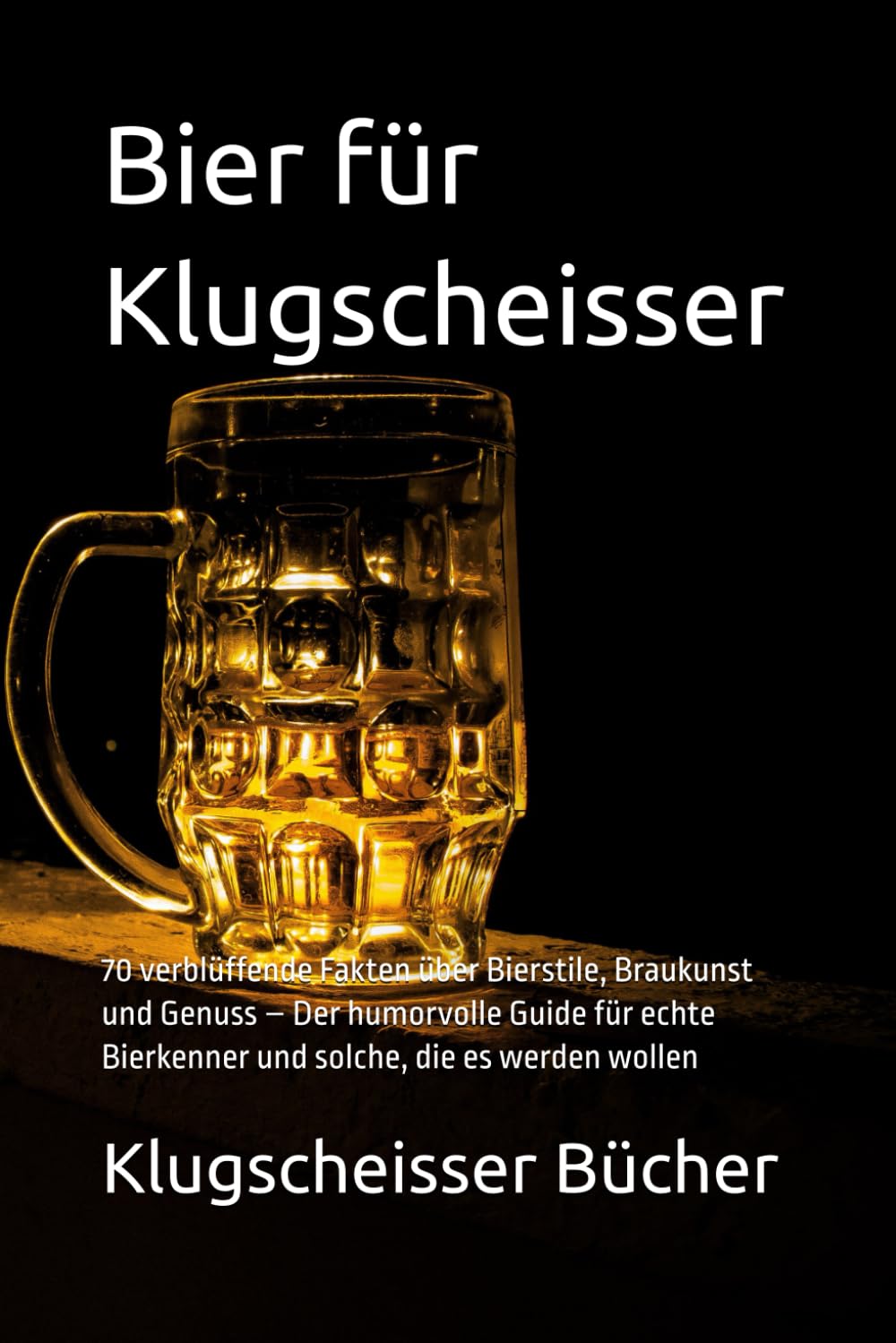 Bier für Klugscheisser: 70 verblüffende Fakten über Bierstile, Braukunst und Genuss – Der humorvolle Guide für echte Bierkenner und solche, die es werden wollen (Klugscheisser Bücher)