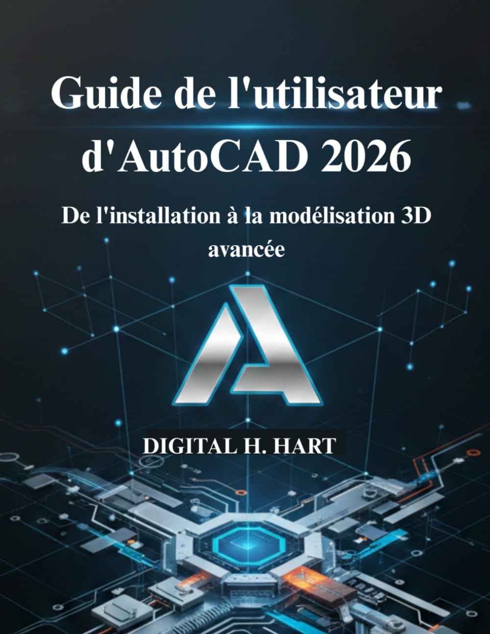 Guide de l'utilisateur d'AutoCAD 2026: De l'installation à la modélisation 3D avancée