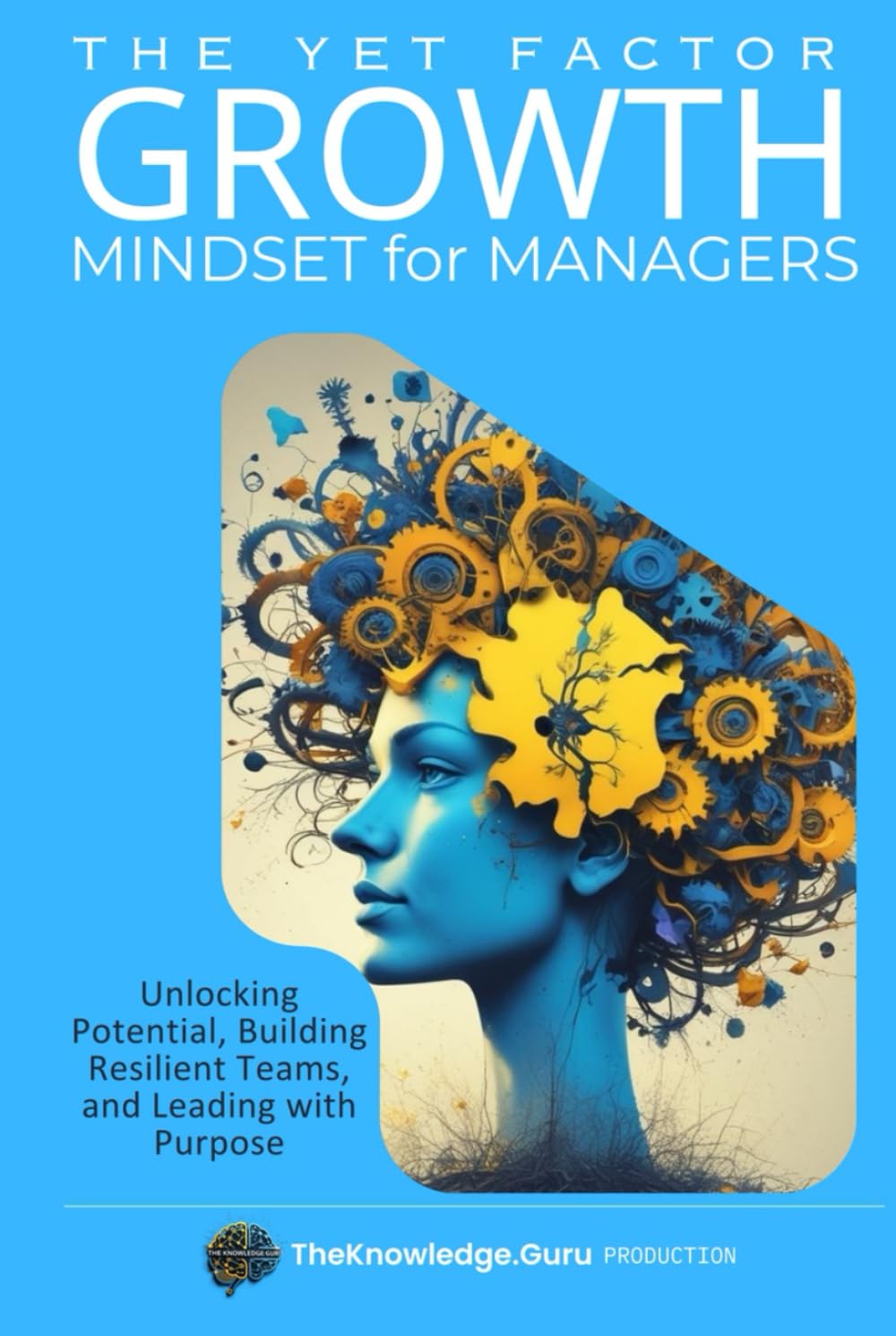 The YET Factor: Growth Mindset for Managers: Unlocking Potential, Building Resilient Teams, and Leading with Purpose