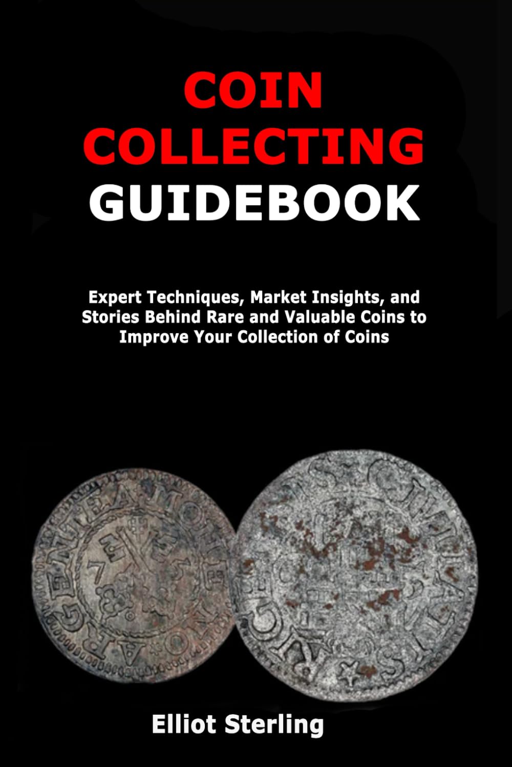 Coin Collecting Guidebook: Expert Techniques, Market Insights, and Stories Behind Rare and Valuable Coins to Improve Your Collection of Coins