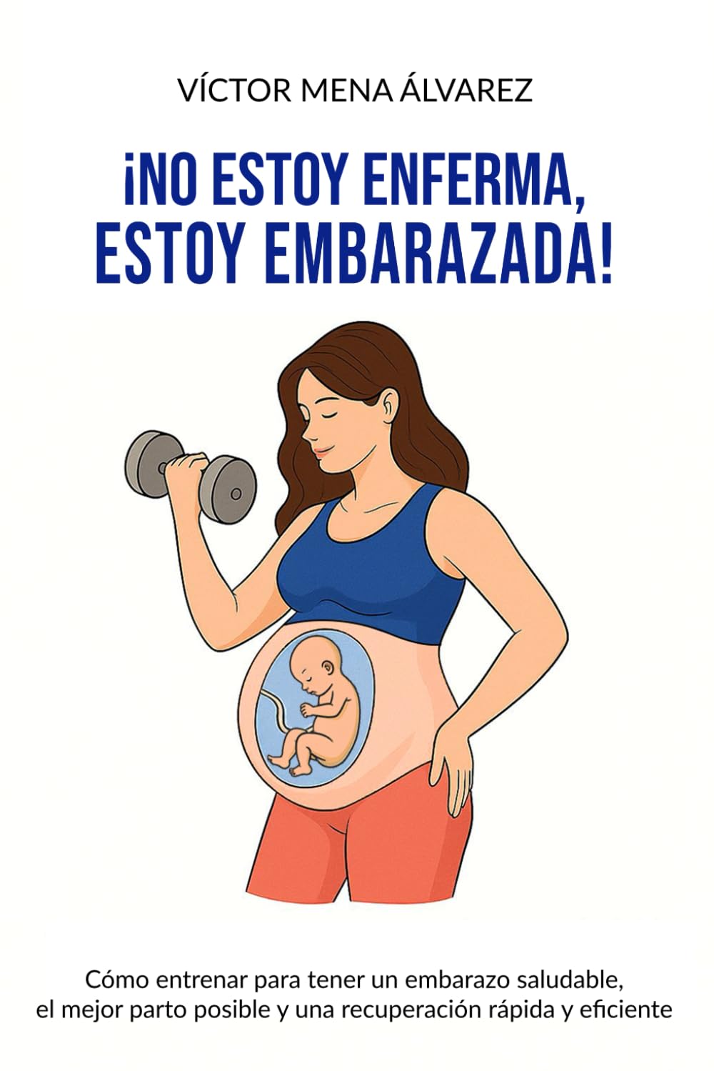 No estoy enferma, estoy embarazada: Cómo entrenar para tener un embarazo saludable, el mejor parto posible y una recuperación rápida y eficiente