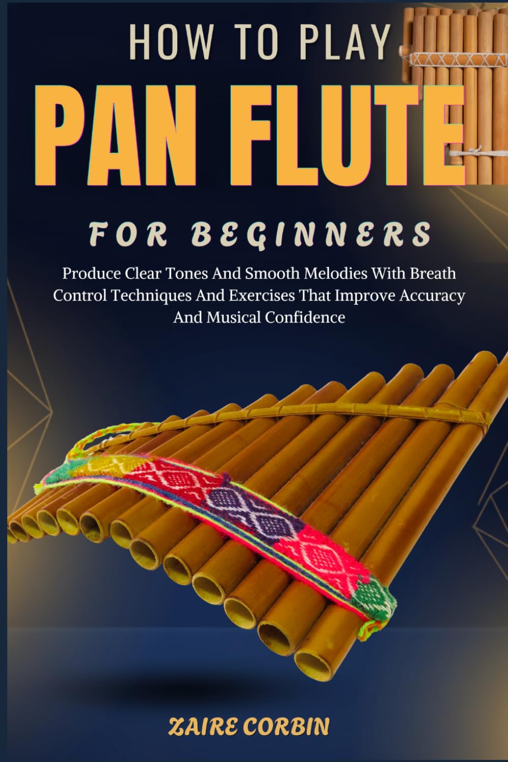 How To Play Pan Flute For Beginners: Produce Clear Tones And Smooth Melodies With Breath Control Techniques And Exercises That Improve Accuracy And Musical Confidence