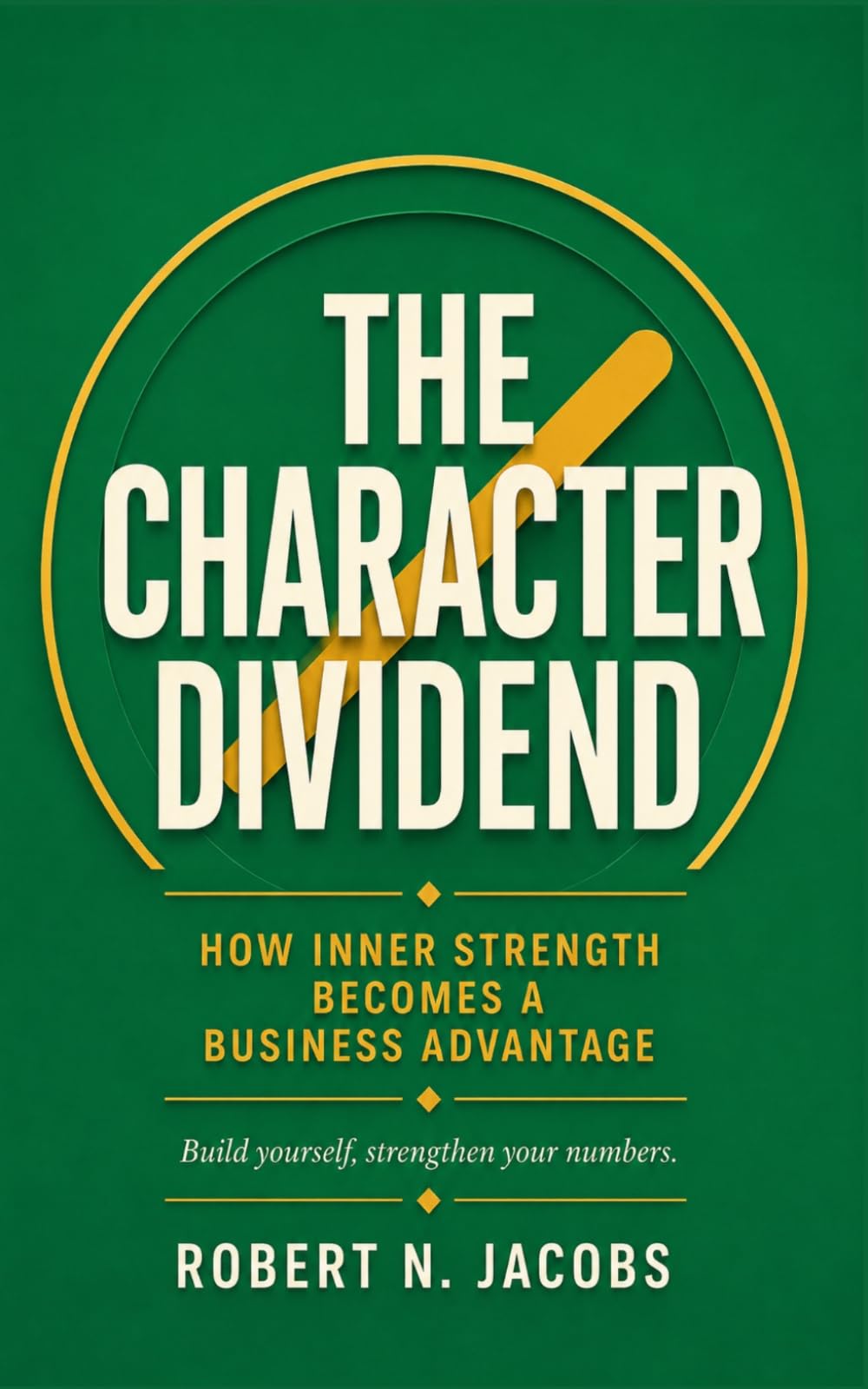 The Character Dividend: How Inner Strength Becomes a Business Advantage. Build yourself, strengthen your numbers.