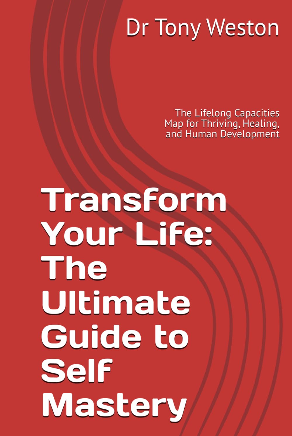 Transform Your Life: The Ultimate Guide to Self Mastery: The Lifelong Capacities Map for Thriving, Healing, and Human Development