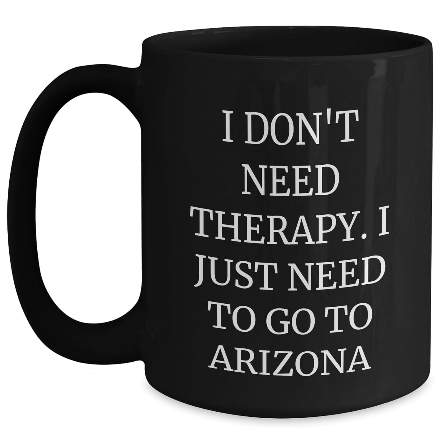Funny Arizona Black Coffee Mug - Unique Mothers Day Unique Gifts from Travel Enthusiasts - I Dont Need