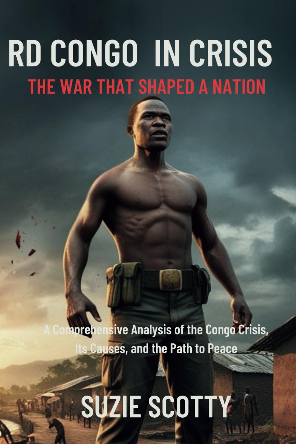 RD Congo in Crisis : The War That Shaped a Nation: A Comprehensive Analysis of the Congo Crisis, Its Causes, and the Path to Peace