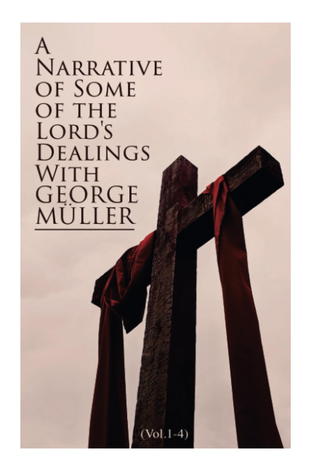 A Narrative of Some of the Lord's Dealings With George Müller (Vol.1-4): Complete Edition