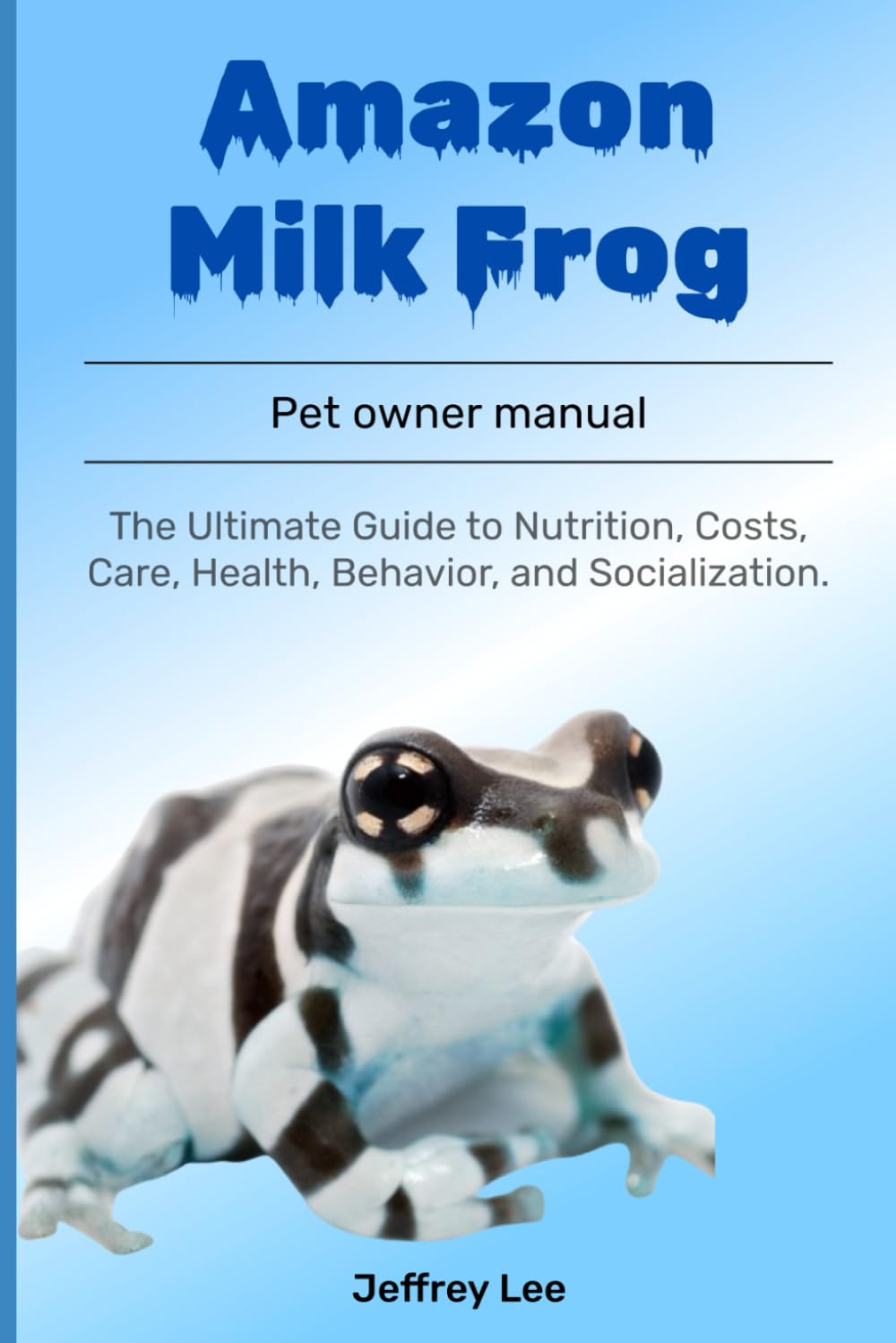 Amazon Milk Frog: The Ultimate Guide to Nutrition, Costs, Care, Health, Behavior, and Socialization.