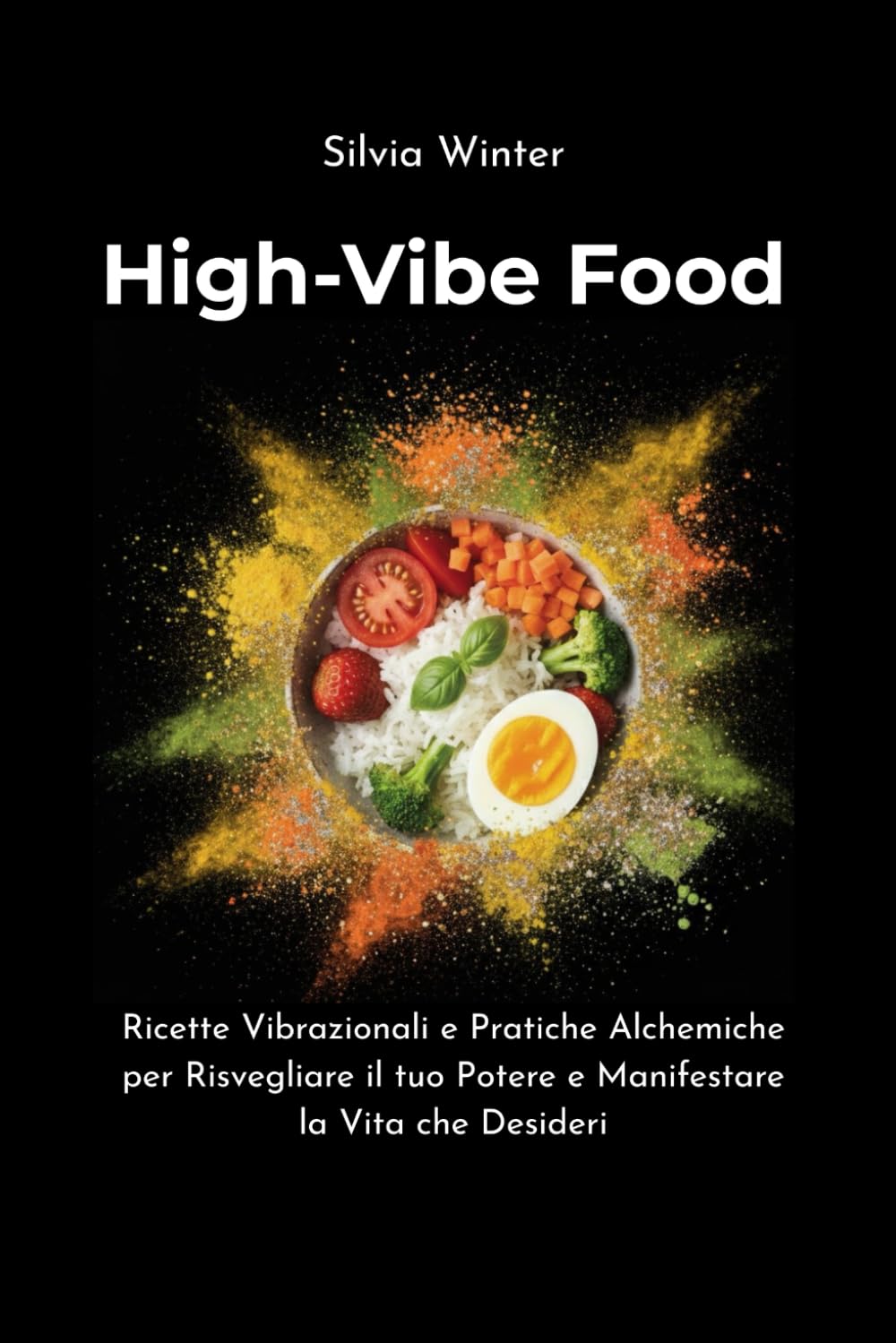 High-Vibe Food: Ricette Vibrazionali e Pratiche Alchemiche per Risvegliare il tuo Potere e Manifestare la Vita che Desideri
