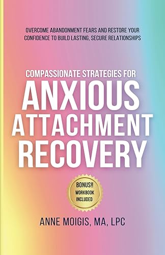 COMPASSIONATE STRATEGIES FOR ANXIOUS ATTACHMENT RECOVERY: OVERCOME ABANDONMENT FEARS AND RESTORE YOUR CONFIDENCE TO BUILD LASTING, SECURE RELATIONSHIPS