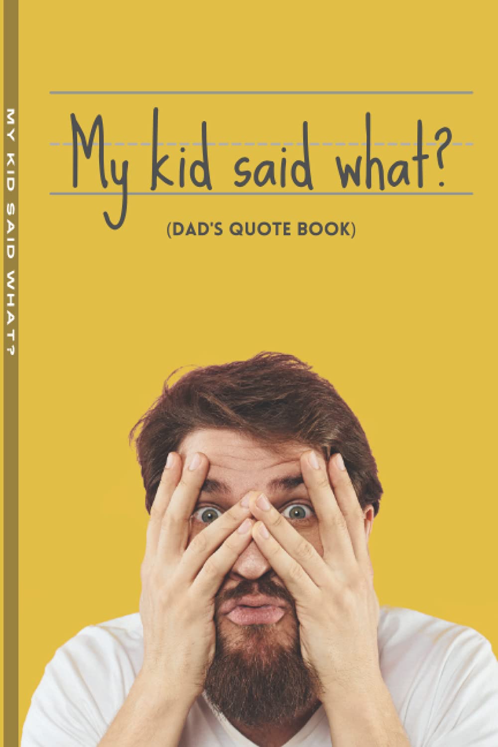 My Kid Said What? Dad's Quote Book - 120 Pages to Record All the Crazy Things Your Kid Says! 6x9