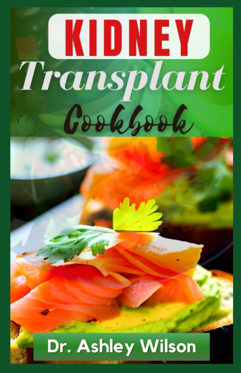 THE KIDNEY TRANSPLANT COOKBOOK: The Complete Delectable Recipes to Manage Renal, Prevent and Improve Kidney Functions