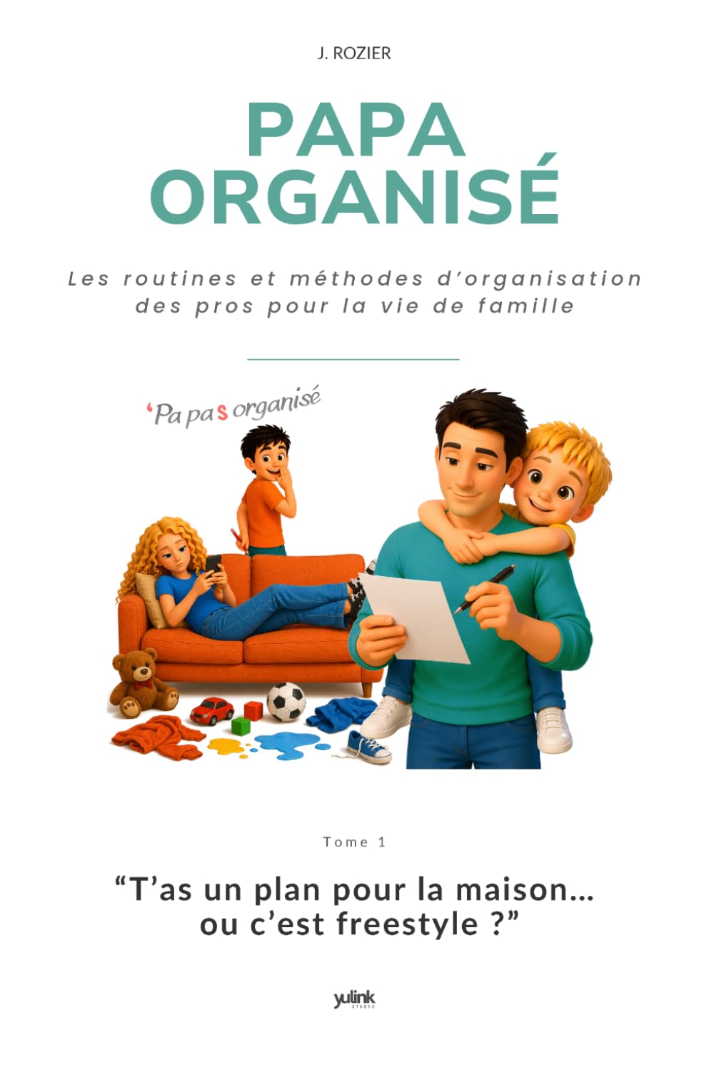 Papa Organisé – T’as un plan pour la maison… ou c’est freestyle ?: Les routines et méthodes d’organisation des pros pour la vie de famille