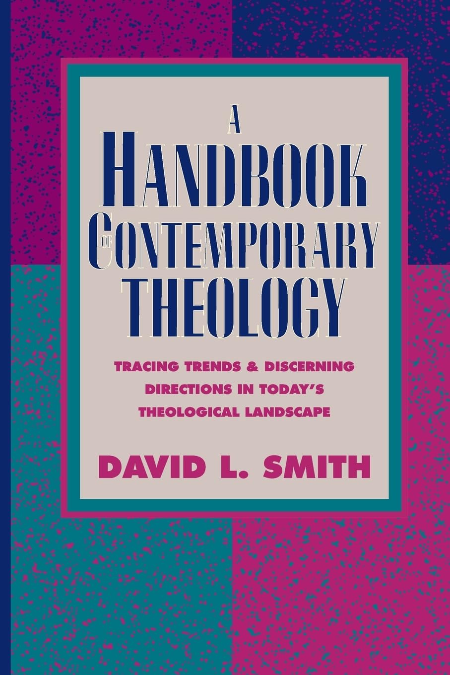A Handbook of Contemporary Theology: Tracing Trends and Discerning Directions in Today's Theological Landscape