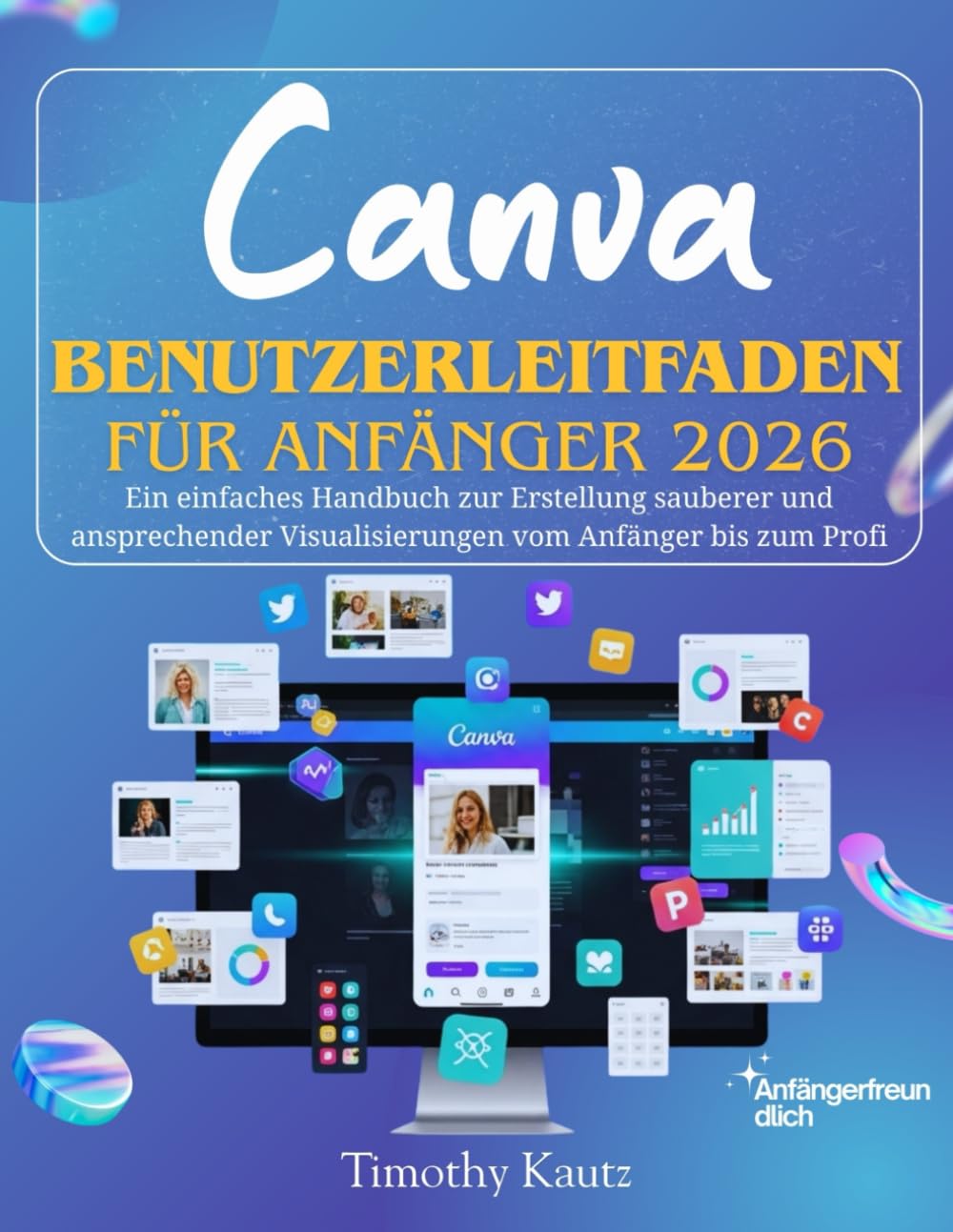 Canva Benutzerleitfaden für Anfänger 2026: Ein einfaches Handbuch zur Erstellung sauberer und ansprechender Visualisierungen vom Anfänger bis zum Profi