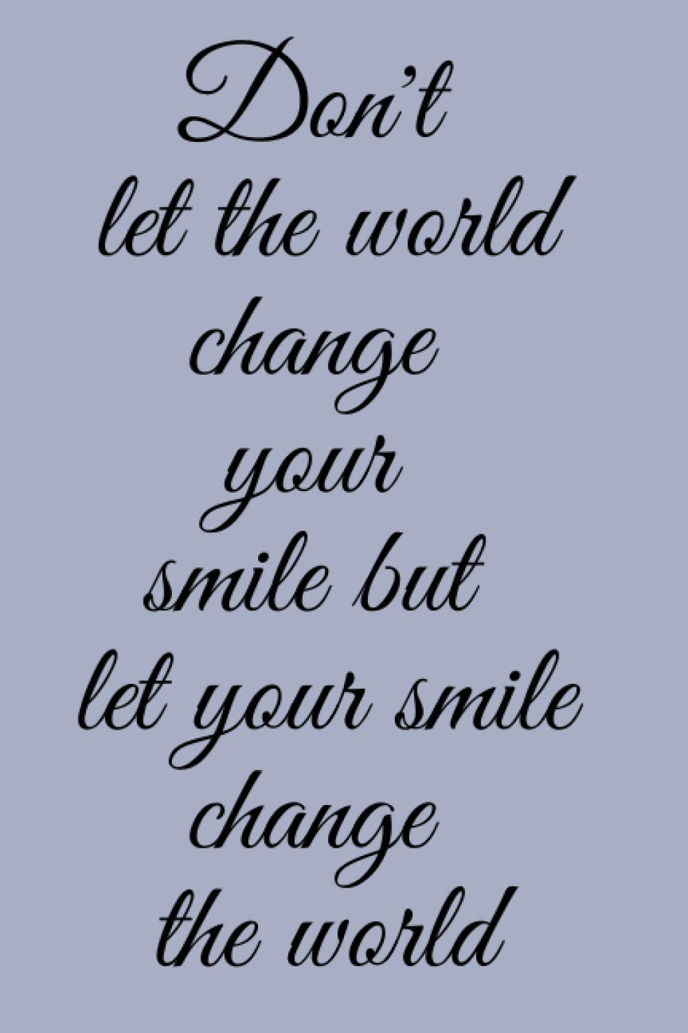 SMILE: don't let the world change your smile but let your smile change the world