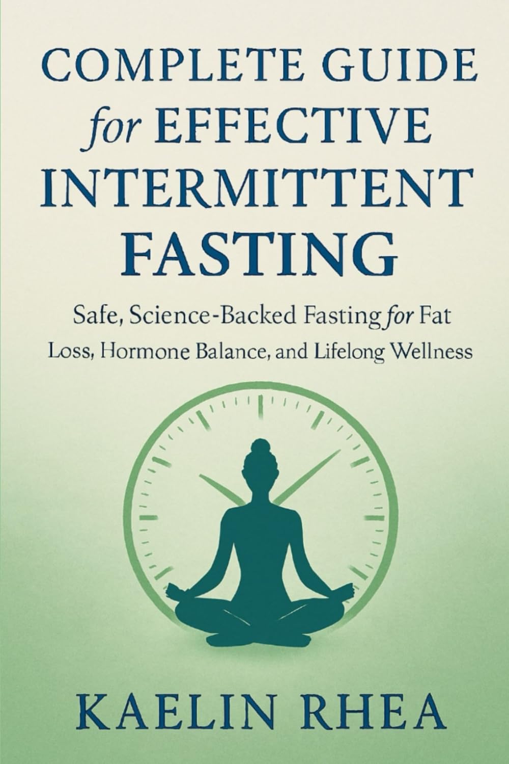 COMPLETE GUIDE FOR EFFECTIVE INTERMITTENT FASTING: SAFE ,SCIENCE-BACKED FASTING FOR FAT LOSS,HORMONAL BALANCE,AND LIFELONG WELLNESS