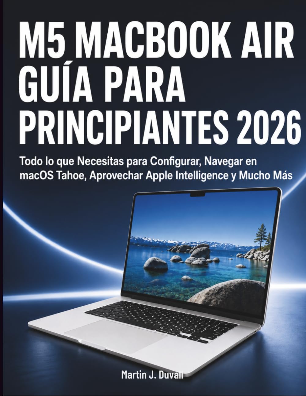 M5 MacBook Air Guía para Principiantes 2026: Todo lo que Necesitas para Configurar, Navegar en macOS Tahoe, Aprovechar Apple Intelligence y Mucho Más (Spanish Edition)