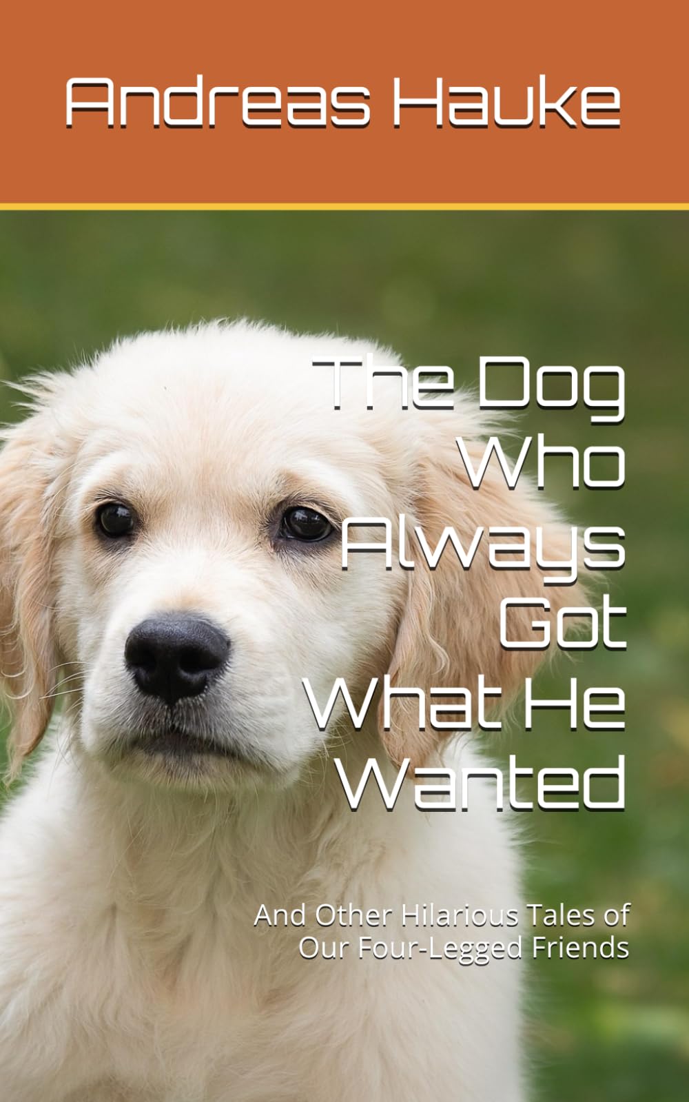The Dog Who Always Got What He Wanted: And Other Hilarious Tales of Our Four-Legged Friends