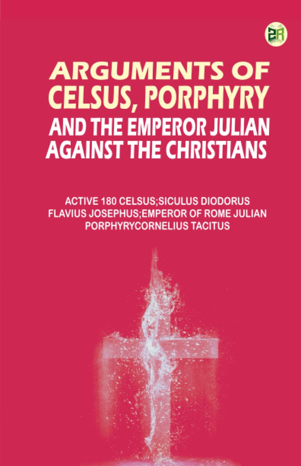 Arguments of Celsus Porphyry and the Emperor Julian Against the Christians