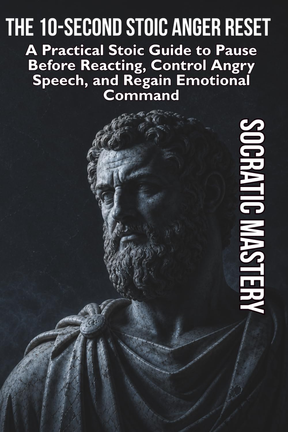 The 10-Second Stoic Anger Reset: A Practical Stoic Guide to Pause Before Reacting, Control Angry Speech, and Regain Emotional Command (Stoic Anger Management)