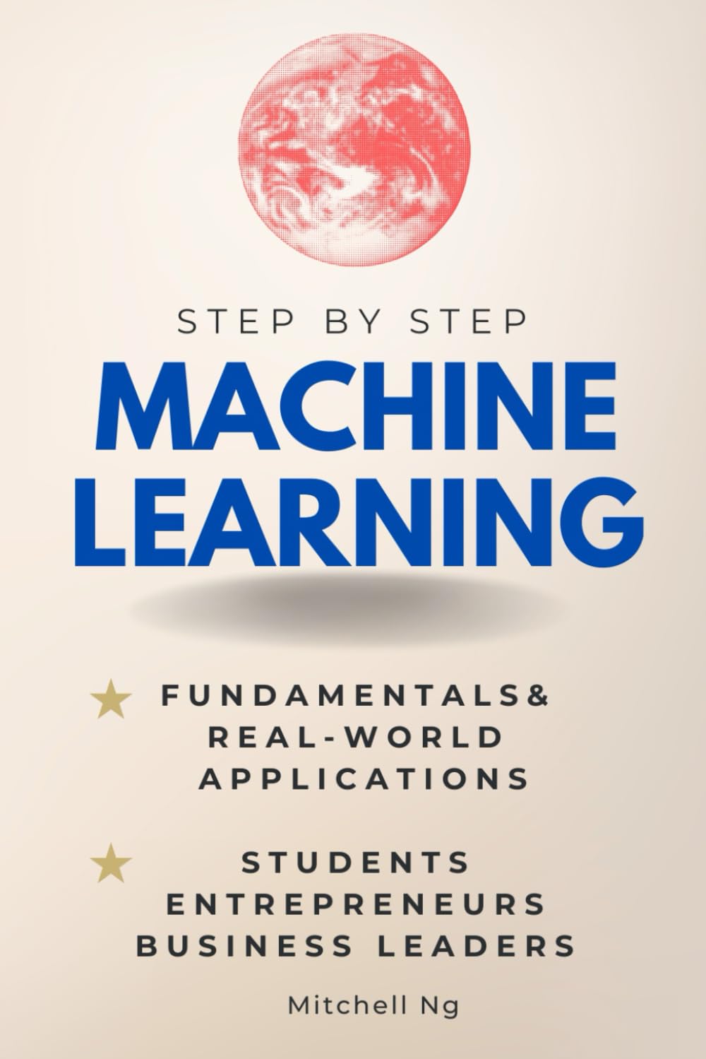 Machine Learning Step-by-Step: Guide for Students, Entrepreneurs, Business Leaders & the Curious (Step By Step Subject Guides)