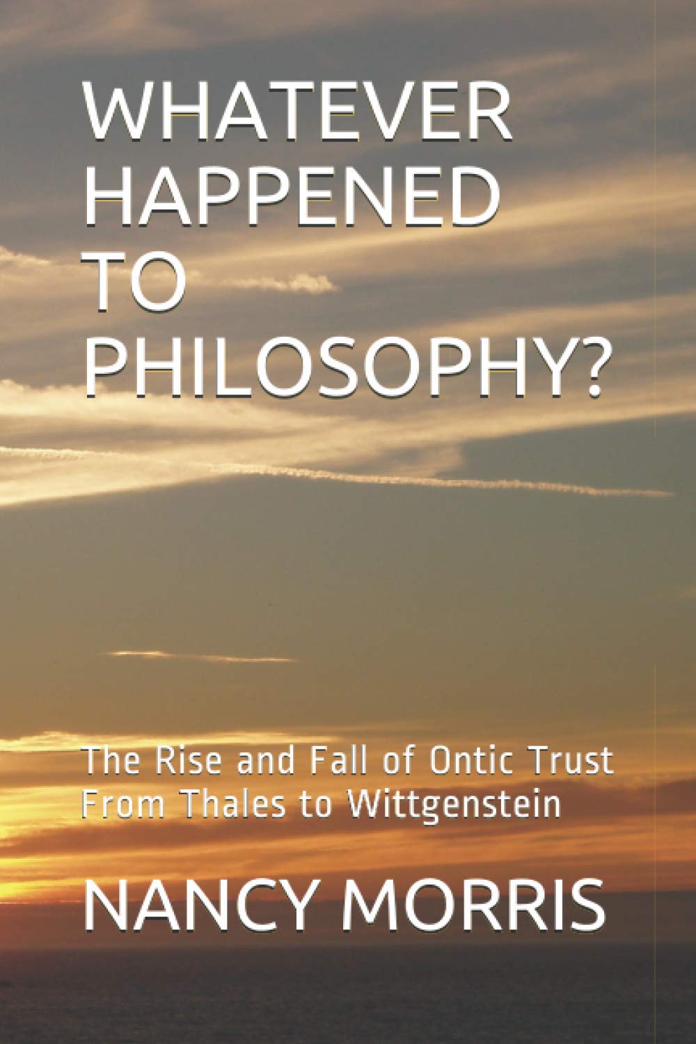 WHATEVER HAPPENED TO PHILOSOPHY?: The Rise and Fall of Ontic Trust From Thales to Wittgenstein