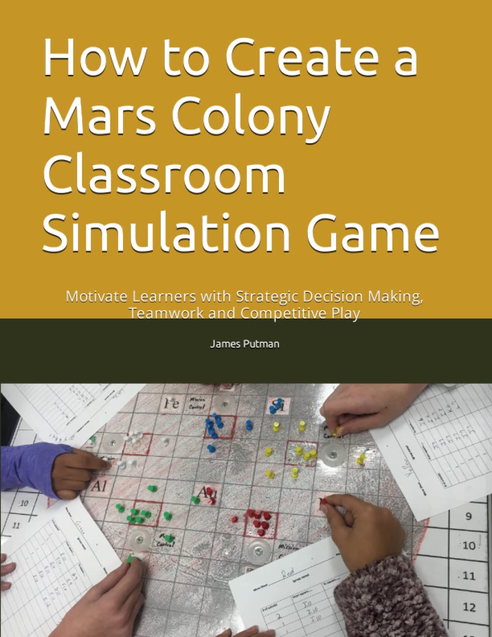 How to Create a Mars Colony Classroom Simulation Game: Motivate Learners with Strategic Decision Making, Teamwork and Competitive Play