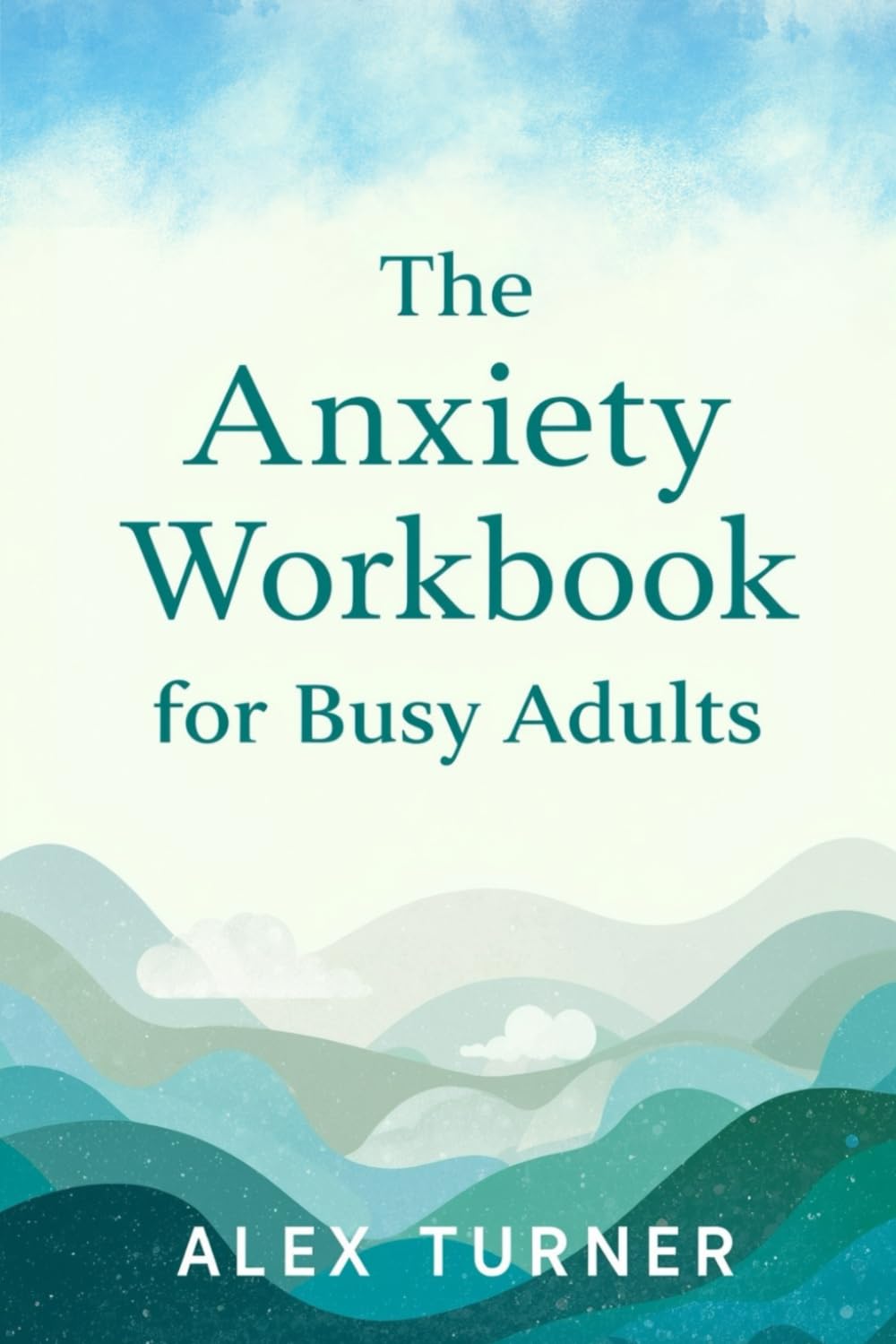 The Anxiety Workbook for Busy Adults: Simple, Proven Exercises to Calm Your Mind, Reduce Stress, and Regain Control