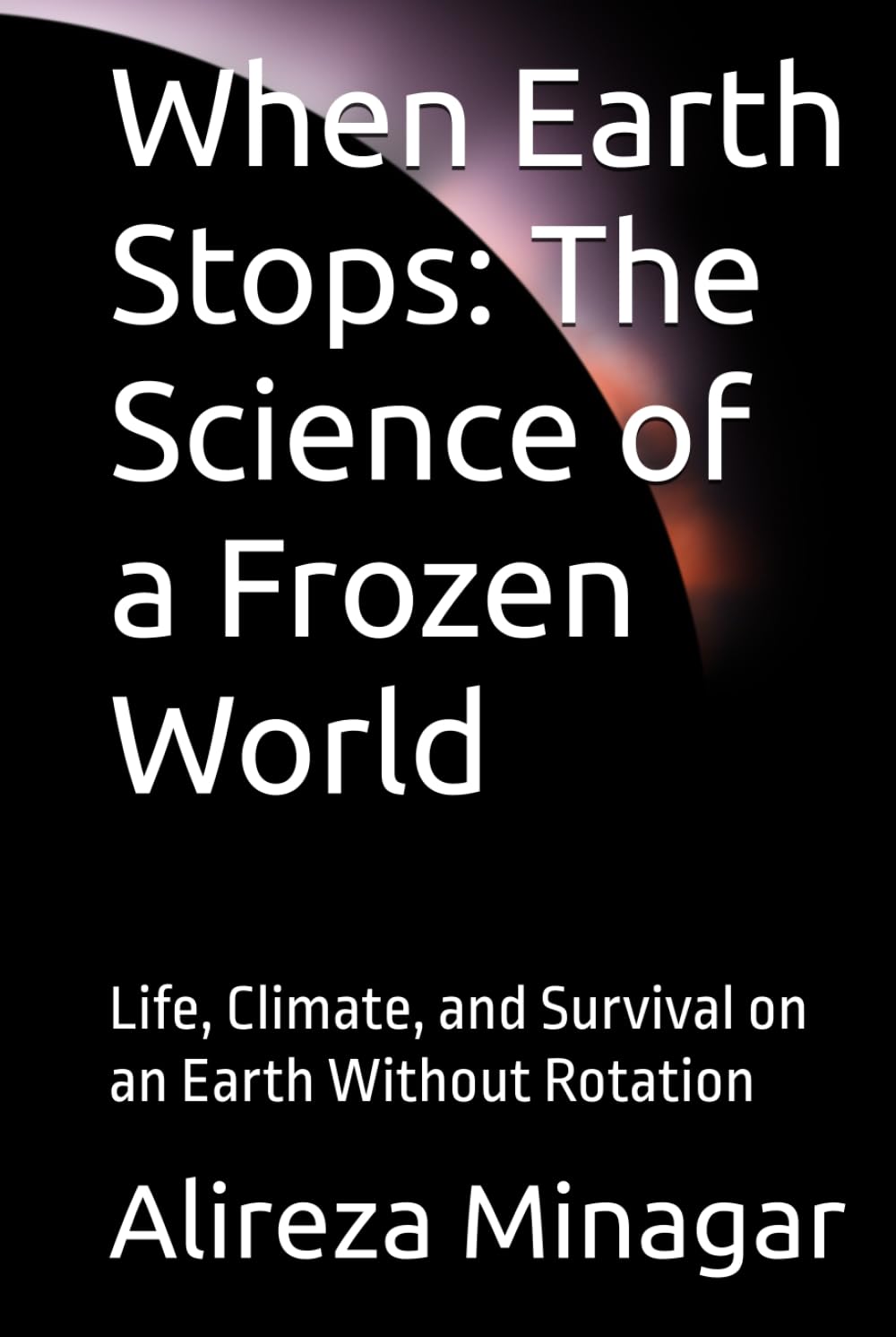 When Earth Stops: The Science of a Frozen World: Life, Climate, and Survival on an Earth Without Rotation