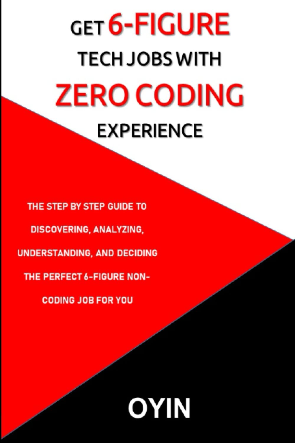 Get 6 figure Tech Jobs with Zero Coding experience: The step by step guide  to discovering, analyzing, understanding, and deciding on the perfect ...
