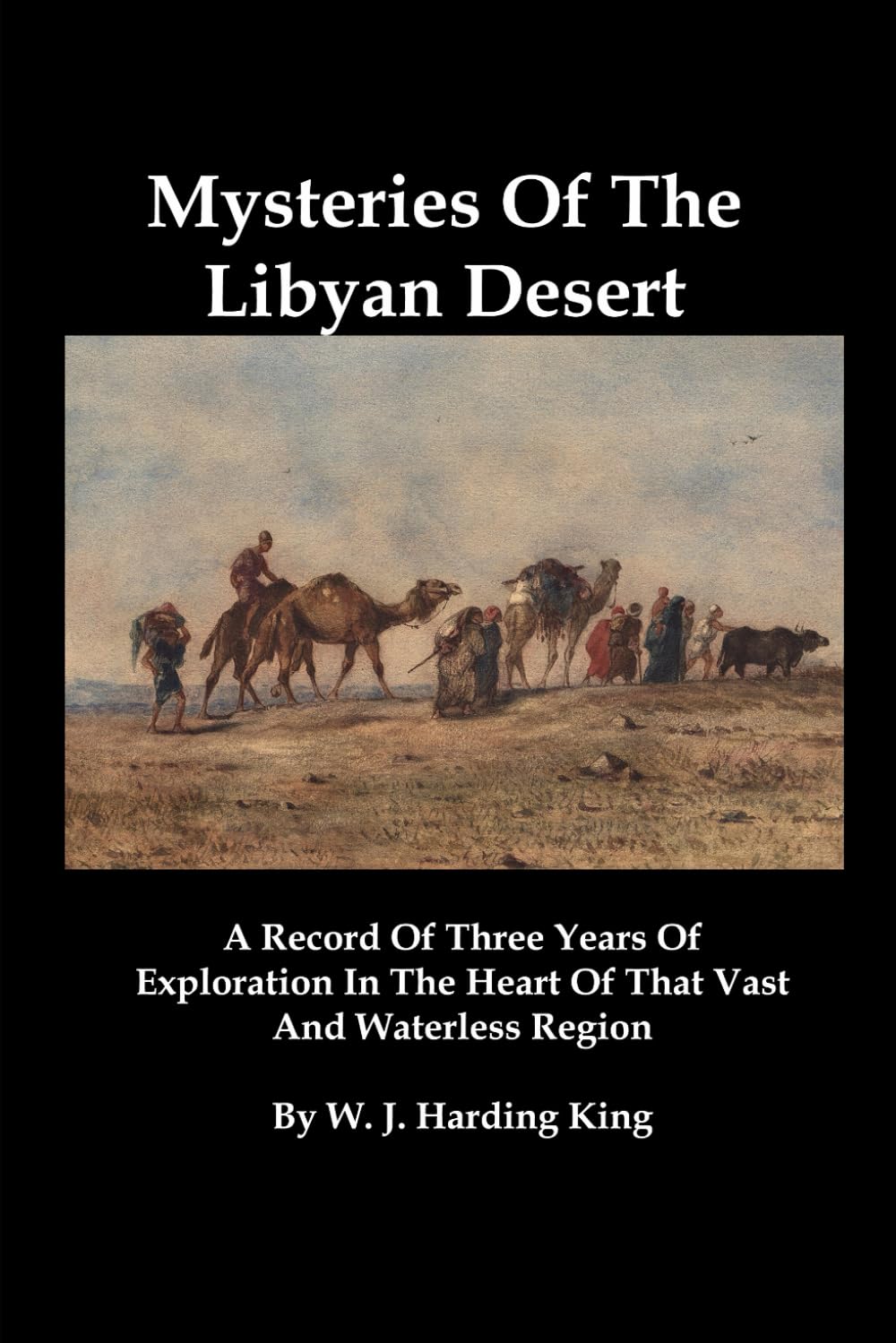 Mysteries Of The Libyan Desert: A Record Of Three Years Of Exploration In The Heart Of That Vast And Waterless Region