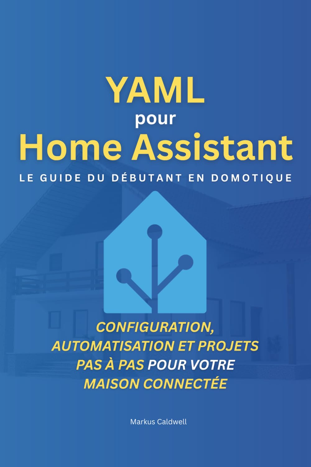 YAML pour Home Assistant: Le guide du débutant en domotique: Configuration, automatisation et projets pas à pas pour votre maison connectée