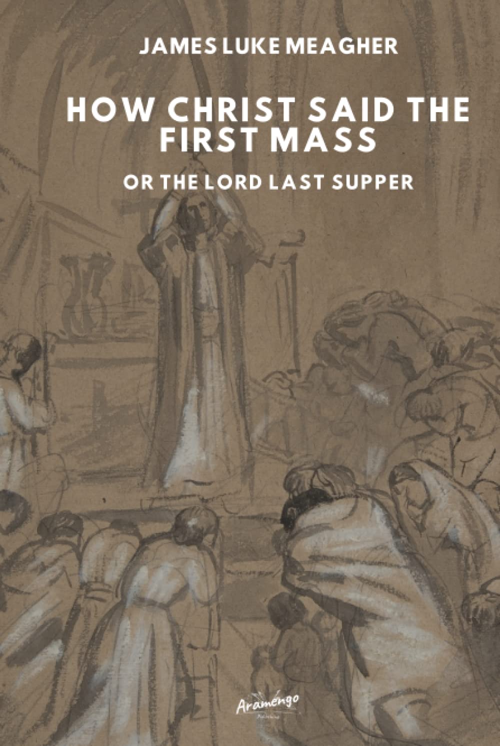 How Christ said the first mass: or, The Lord's last supper