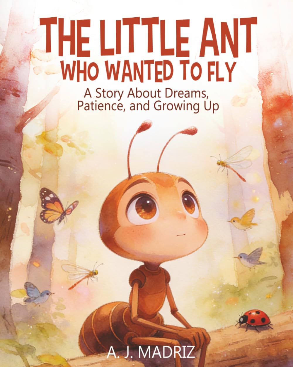 The Little Ant Who Wanted to Fly: A Story About Dreams, Patience, and Growing Up