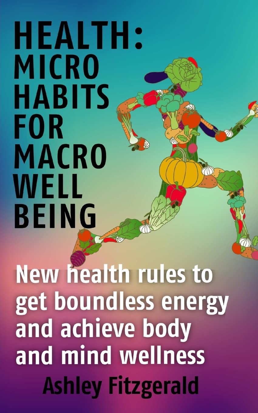 Health Micro Habits For Macro Well Being.: New health rules to get boundless energy and achieve body and mind wellness. (WELLBEING FOR EVERYBODY)